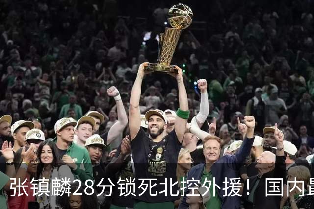 张镇麟28分锁死北控外援!国内最强3号位,国家队却不要他?